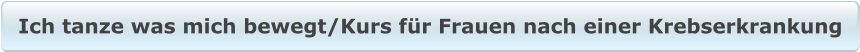 Ich tanze was mich bewegt/Kurs für Frauen nach einer Krebserkrankung