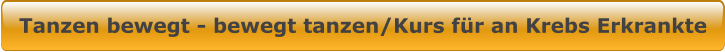 Tanzen bewegt - bewegt tanzen/Kurs für an Krebs Erkrankte